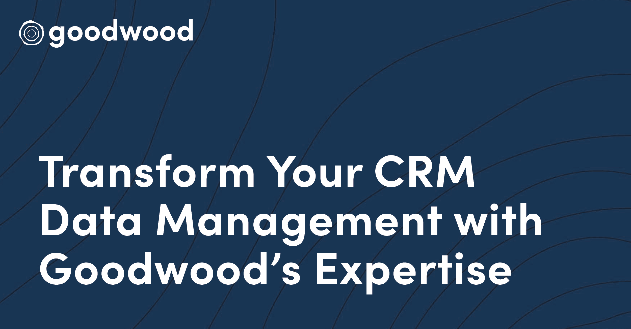 Transform Your CRM Data Management with Goodwood's Expertise