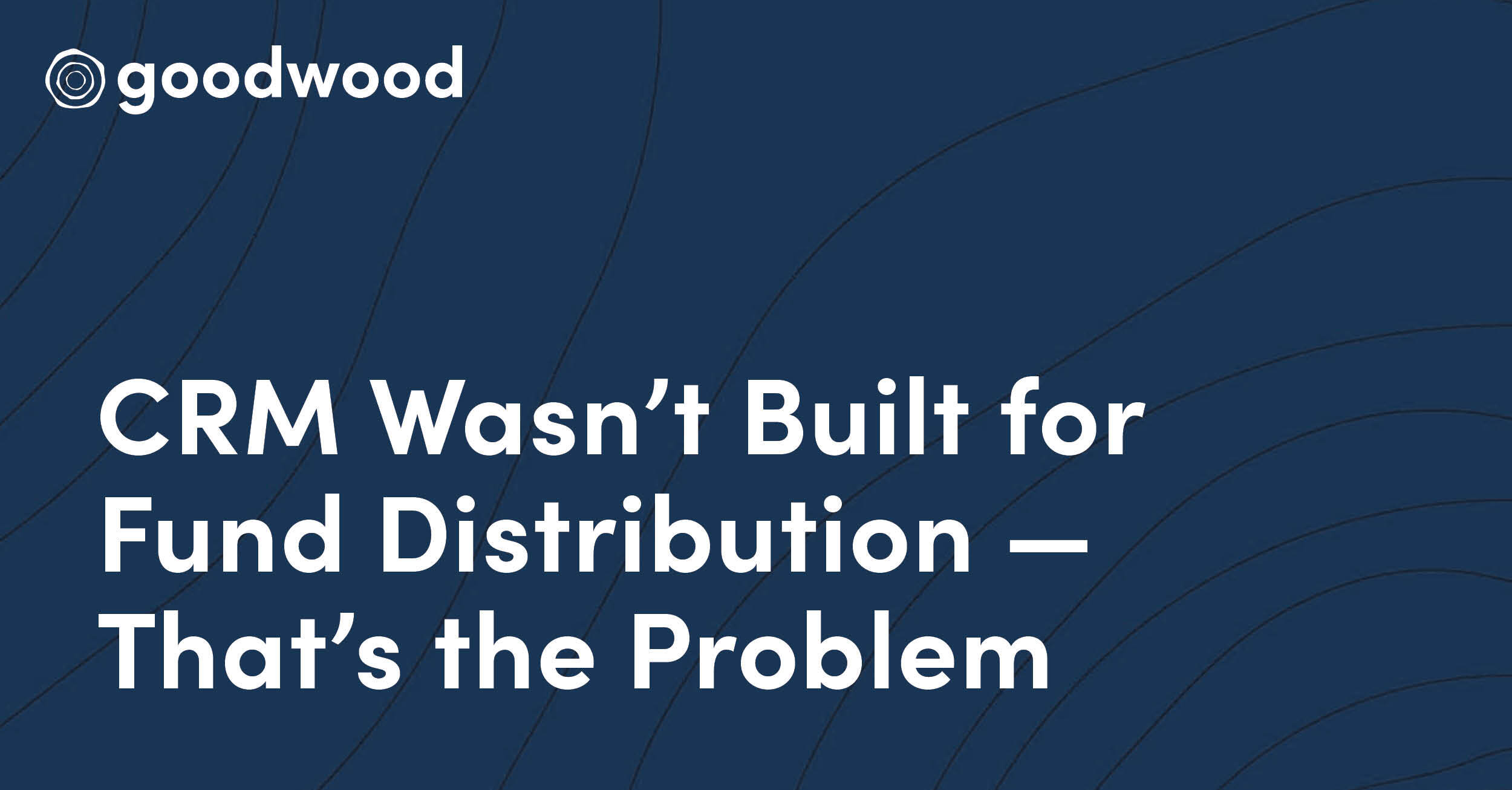 Your CRM Wasn’t Built for Fund Distribution — That’s the Problem