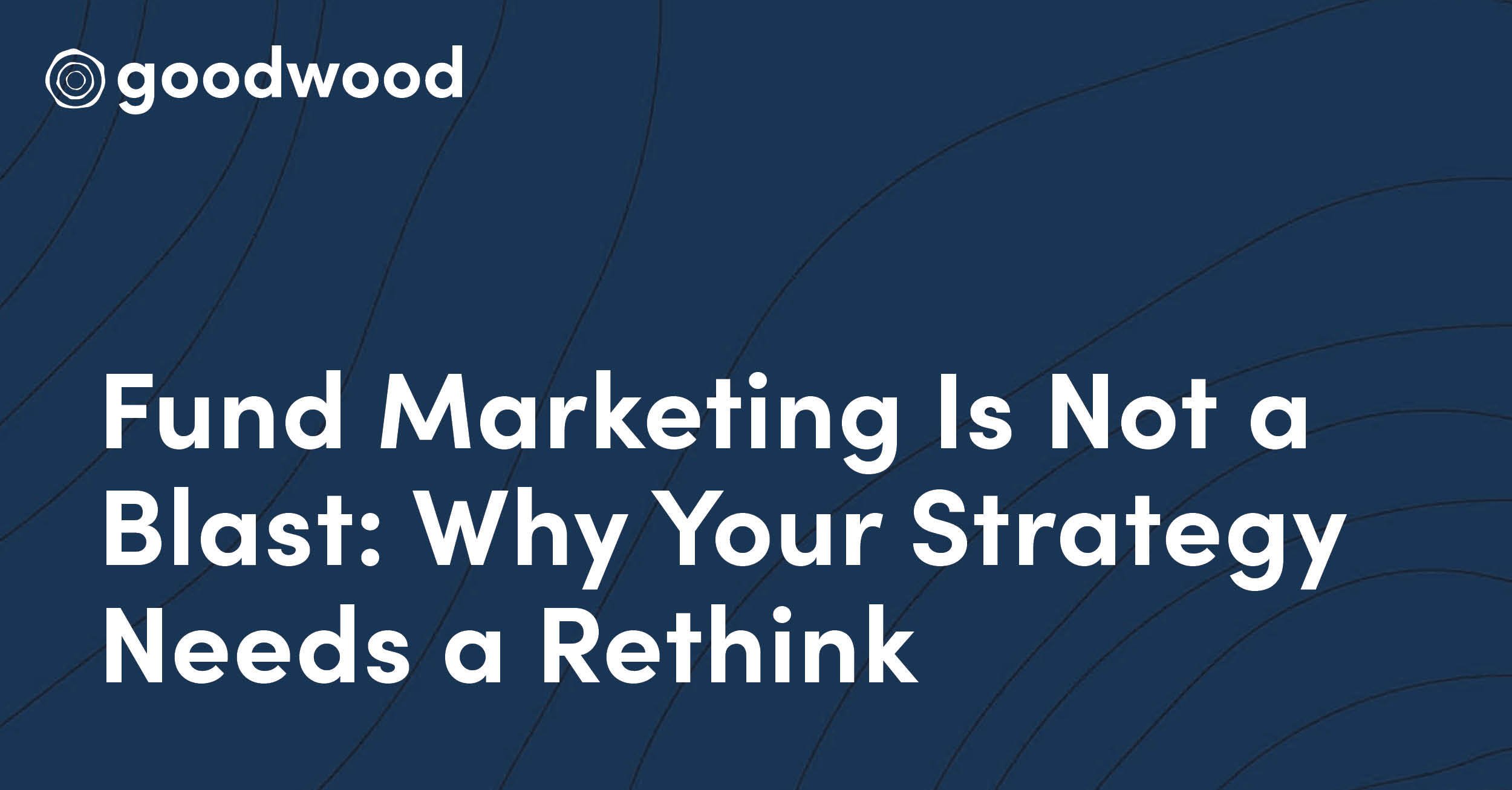 Fund Marketing Is Not a Blast: Why Your Strategy Needs a Rethink